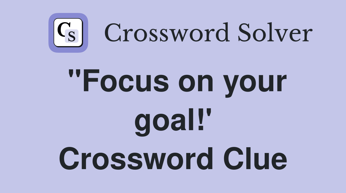"Focus on your goal!' Crossword Clue Answers Crossword Solver